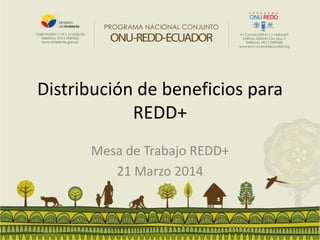 Distribución de beneficios para
REDD+
Mesa de Trabajo REDD+
21 Marzo 2014
 