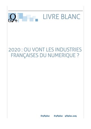 2020 : OU VONT LES INDUSTRIES
FRANÇAISES DU NUMERIQUE ?
@g9plus #g9plus g9plus.org
LIVRE BLANC
 