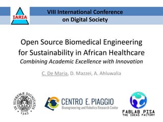 Open Source Biomedical Engineering
for Sustainability in African Healthcare
Combining Academic Excellence with Innovation
C. De Maria, D. Mazzei, A. Ahluwalia
VIII International Conference
on Digital Society
 