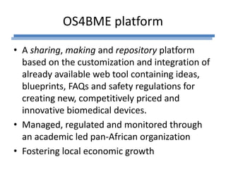 OS4BME platform 
• A sharing, making and repository platform 
based on the customization and integration of 
already avail...