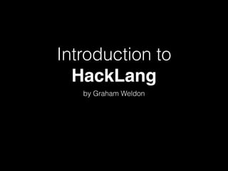 Introduction to
HackLang
by Graham Weldon
 