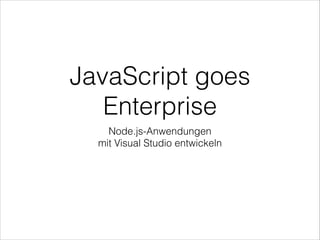 JavaScript goes
Enterprise
Node.js-Anwendungen
mit Visual Studio entwickeln
 