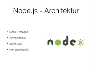 Node.js - Architektur
• Single Threaded
• Asynchronous
• Event Loop
• Non blocking I/O
 