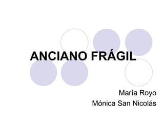 ANCIANO FRÁGIL
María Royo
Mónica San Nicolás
 