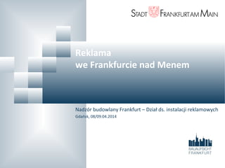 Reklama
we Frankfurcie nad Menem
Nadzór budowlany Frankfurt – Dział ds. instalacji reklamowych
Gdańsk, 08/09.04.2014
 