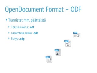 OpenDocument Format – ODF
Tunnistat mm.päätteistä
 Tekstiasiakirja: .odt
 Laskentataulukko: .ods
 Esitys: .odp
 