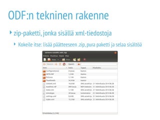 ODF:n tekninen rakenne
zip-paketti,jonka sisällä xml-tiedostoja
 Kokeile itse: lisää päätteeseen .zip,pura paketti ja selaa sisältöä
 
