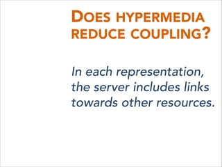 DOES HYPERMEDIA
REDUCE COUPLING?
In each representation,
the server includes links
towards other resources.
 