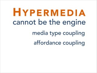 HYPERMEDIA 
cannot be the engine
media type coupling
affordance coupling
 