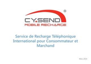 Service de Recharge Téléphonique
International pour Consommateur et
Marchand
Mars 2014
 