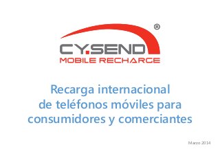 Recarga internacional
de teléfonos móviles para
consumidores y comerciantes
Marzo 2014
 