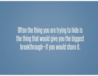 Oftenthethingyouaretryingtohideis
thethingthatwouldgiveyouthebiggest
breakthrough—ifyouwouldshareit.
 