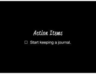 ☐ Start keeping a journal.
Action Items
 