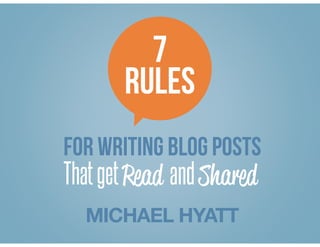 7
RULES
FOR writing blog posts
MICHAEL HYATT
ThatgetRead andShared
 