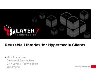 1
Reusable Libraries for Hypermedia Clients
 Mike Amundsen,
Director of Architecture
CA / Layer 7 Technologies
@mamund
 