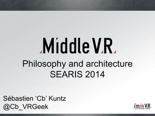Sébastien „Cb‟ Kuntz
@Cb_VRGeek
Philosophy and architecture
SEARIS 2014
 