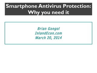 Smartphone Antivirus Protection:
Why you need it
Brian Gongol
InlandEcon.com
March 20, 2014
 