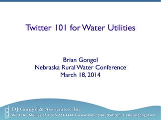 Twitter 101 for Water Utilities 
Brian Gongol 
Nebraska Rural Water Conference 
March 18, 2014 
 