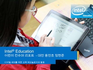 Intel® Education Programs
Intel® Education
어린이 컨슈머 리포트 - 대전 용전초 정현준
디지털 세대를 위한 교육 테크놀로지의 활용
 