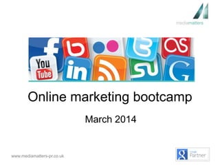 www.mediamatters-pr.co.uk
Online marketing bootcamp
March 2014
 