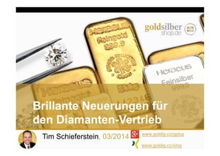 Tim Schieferstein, 03/2014 www.goldig.cc/gplus
www.goldig.cc/xing
Brillante Neuerungen für
den Diamanten-Vertrieb
 