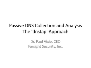 Passive DNS Collection and AnalysisThe 'dnstap' Approach 
Dr. Paul Vixie, CEOFarsight Security, Inc.  
