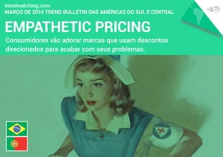 EMPATHETIC PRICING
trendwatching.com
MARÇO DE 2014 Trend Bulletin das Américas do Sul e Central
Consumidores vão adorar marcas que usam descontos
direcionados para acabar com seus problemas.
 