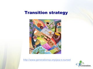 Transition strategy
http://www.generationcp.org/gcp-s-sunset
 