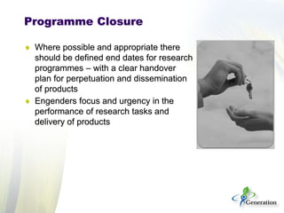 Programme Closure
♦ Where possible and appropriate there
should be defined end dates for research
programmes – with a clea...