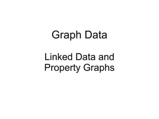 Graph Data
Linked Data and
Property Graphs
 