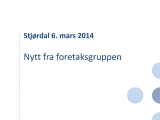 Stjørdal 6. mars 2014
Nytt fra foretaksgruppen
 
