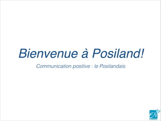 Bienvenue à Posiland!
Communication positive : le Posilandais
 