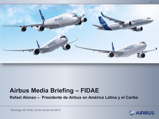 Airbus Media Briefing – FIDAE
Rafael Alonso – Presidente de Airbus en América Latina y el Caribe
Santiago de Chile, 24 de marzo de 2014
Mar-14
 