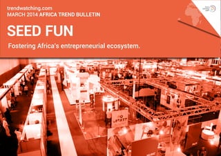 trendwatching.com
march 2014 AFRICA Trend Bulletin

seed fun
Fostering Africa’s entrepreneurial ecosystem.

 