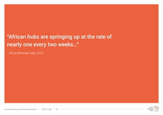 “African hubs are springing up at the rate of
nearly one every two weeks…”
- Africa Renewal, May 2013

www.trendwatching.c...