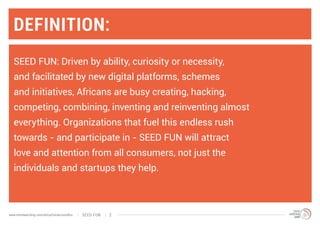 Definition:
SEED FUN: Driven by ability, curiosity or necessity,
and facilitated by new digital platforms, schemes
and ini...