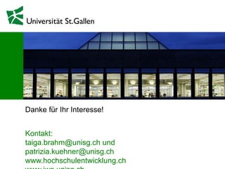 Danke für Ihr Interesse!
Kontakt:
taiga.brahm@unisg.ch und
patrizia.kuehner@unisg.ch
www.hochschulentwicklung.ch
 