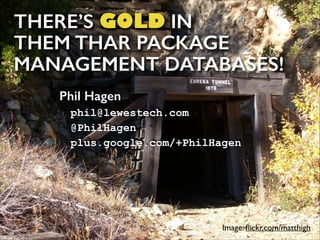 THERE’S GOLD IN  
THEM THAR PACKAGE
MANAGEMENT DATABASES!
Phil Hagen
phil@lewestech.com 
@PhilHagen 
plus.google.com/+PhilHagen

Image: ﬂickr.com/matthigh

 