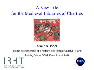 A New Life
for the Medieval Libraries of Chartres
Claudia Rabel
Institut de recherche et d’histoire des textes (CNRS) – Paris
Training School COST, Paris, 1er
avril 2014
 