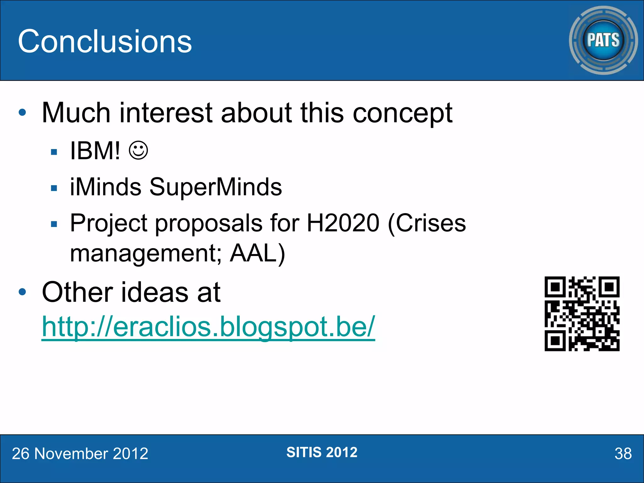 • Much interest about this concept
 IBM! 
 iMinds SuperMinds
 Project proposals for H2020 (Crises
management; AAL)
• Other ideas at
http://eraclios.blogspot.be/
Conclusions
26 November 2012 38SITIS 2012
 