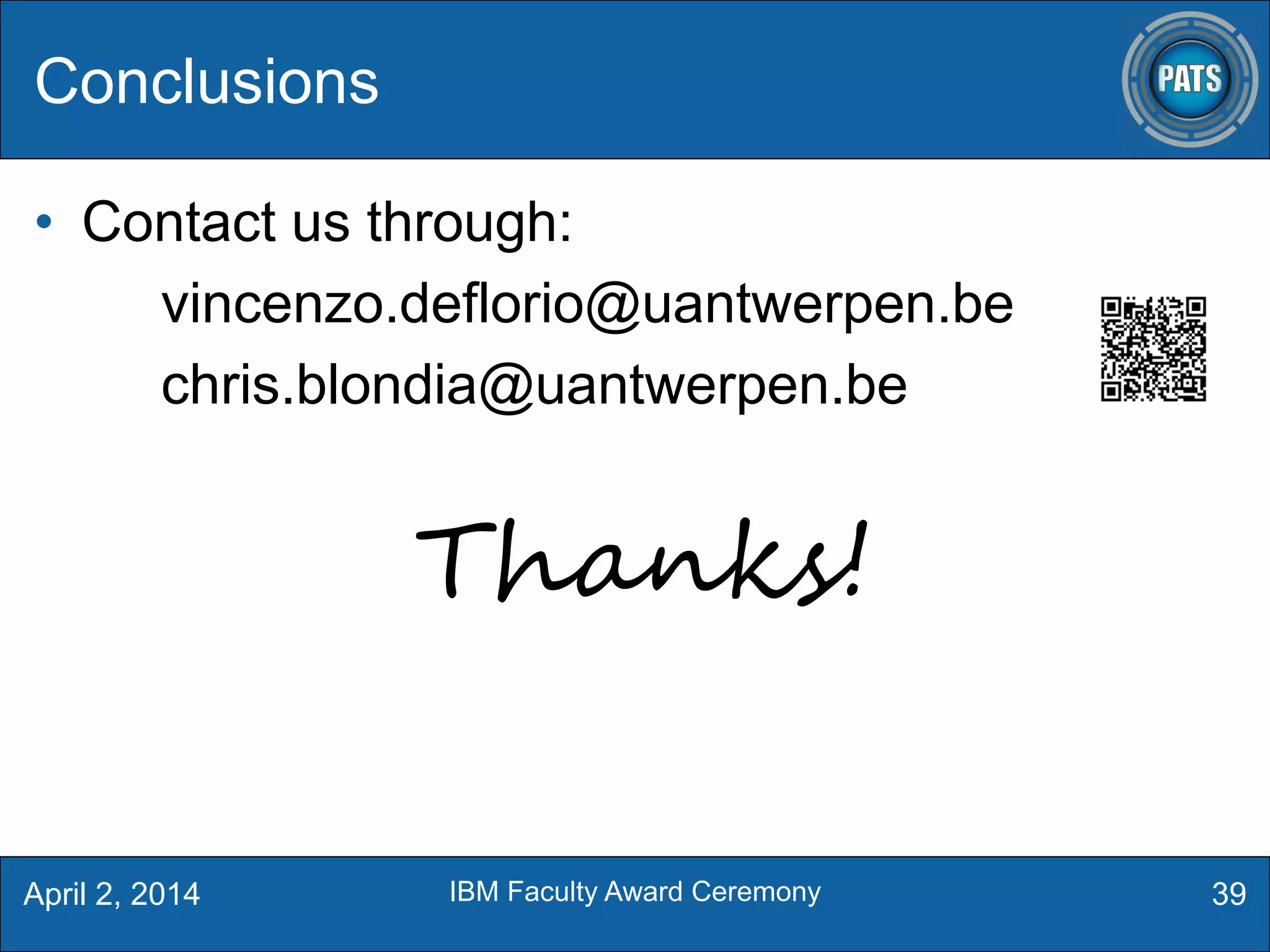 • Contact us through:
vincenzo.deflorio@uantwerpen.be
chris.blondia@uantwerpen.be
Thanks!
Conclusions
39April 2, 2014 IBM Faculty Award Ceremony
 