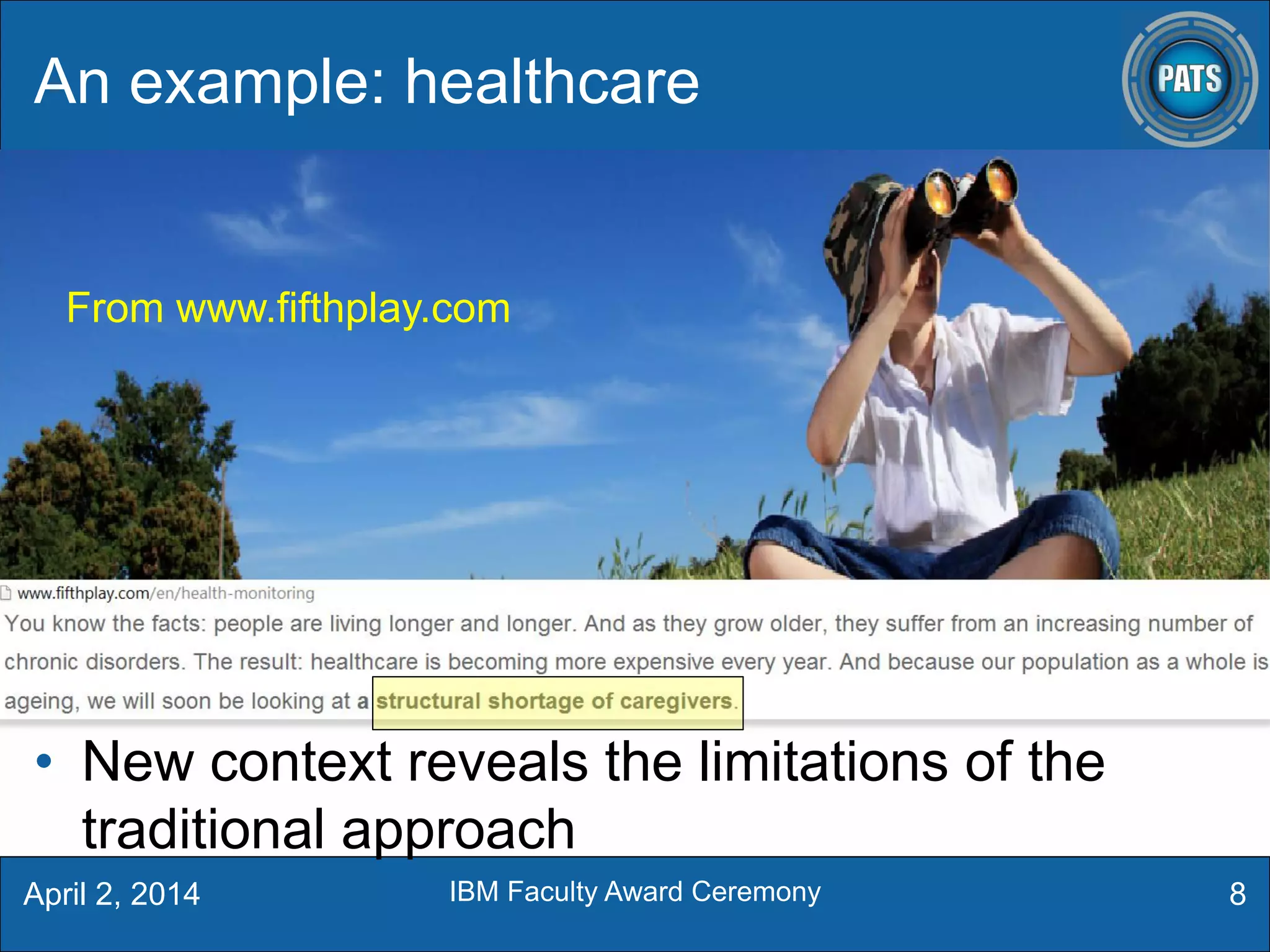 An example: healthcare
8
From www.fifthplay.com
• New context reveals the limitations of the
traditional approach
April 2, 2014 IBM Faculty Award Ceremony
 