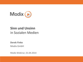 Sinn und Unsinn
in Sozialen Medien
Derek Finke
Modix GmbH
Modix Webinar, 01.04.2014
 