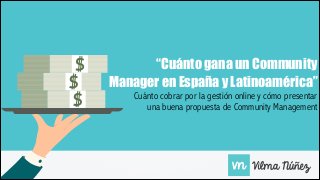 “Cuánto gana un Community
Manager en España y Latinoamérica”
Cuánto cobrar por la gestión online y cómo presentar
una buena propuesta de Community Management
 