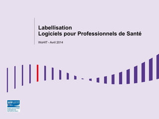 Labellisation
Logiciels pour Professionnels de Santé
WoHIT - Avril 2014
 