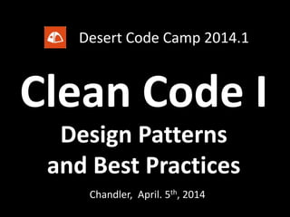 Clean Code I
Chandler, April. 5th, 2014
Design Patterns
and Best Practices
Desert Code Camp 2014.1
 
