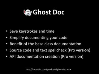 Resharper
Features:
– Code Analysis
– Quick Fixes
– Code Templates
– Code Generation
– Code Cleanup
– Many, many more…
“The single most impacting development addition
to Visual Studio”
http://www.jetbrains.com/resharper/
 