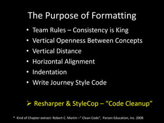 Functions
• Small – Do One Thing
• One Level of Abstraction
• No or only few Arguments
• Have No Side Effects
• Prefer Exceptions to
Returning Error Codes
• Don’t Repeat Yourself
* Chapter extract: Robert C. Martin –” Clean Code”, Parson Education, Inc. 2008
 