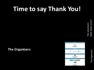 Time to say Thank You!
The Organizers
Thevolunteers
(howaboutyou?)TheSponsors
 