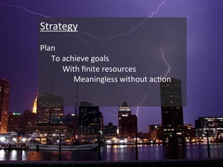 Strategy+
Plan+
To+achieve+goals+
With+ﬁnite+resources+
+Meaningless+without+acCon+
 